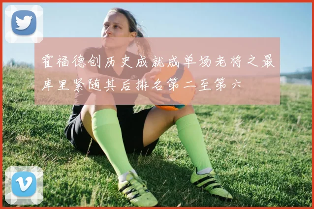 霍福德创历史成就成单场老将之最库里紧随其后排名第二至第六