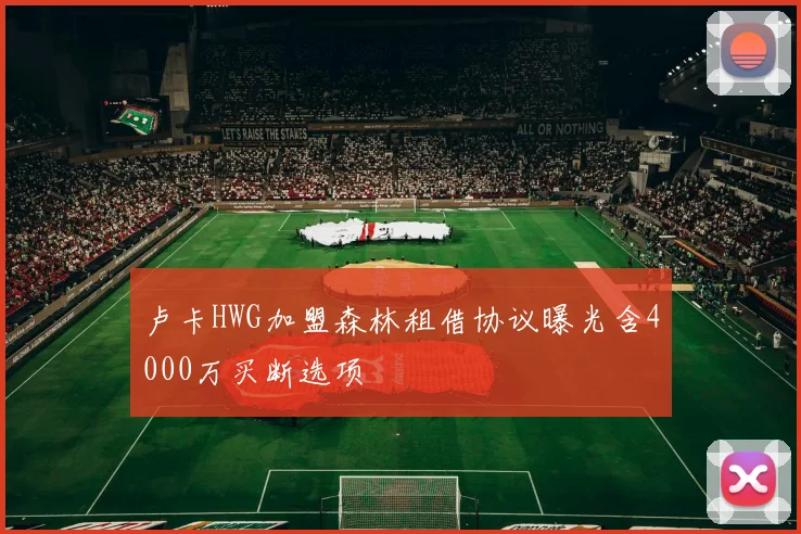 卢卡HWG加盟森林租借协议曝光含4000万买断选项