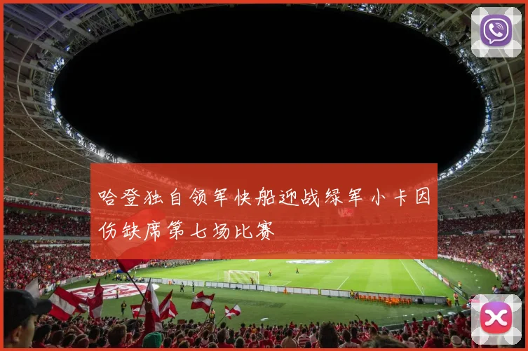 哈登独自领军快船迎战绿军小卡因伤缺席第七场比赛