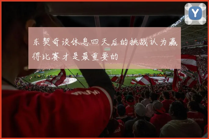 东契奇谈休息四天后的挑战认为赢得比赛才是最重要的