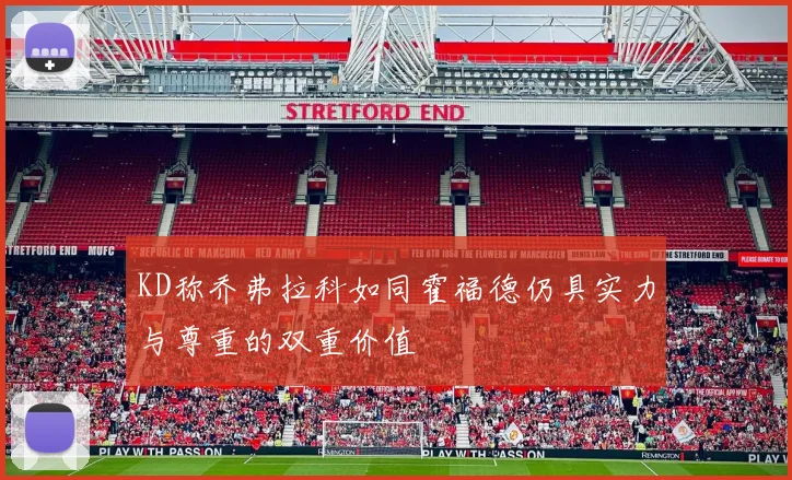 KD称乔弗拉科如同霍福德仍具实力与尊重的双重价值