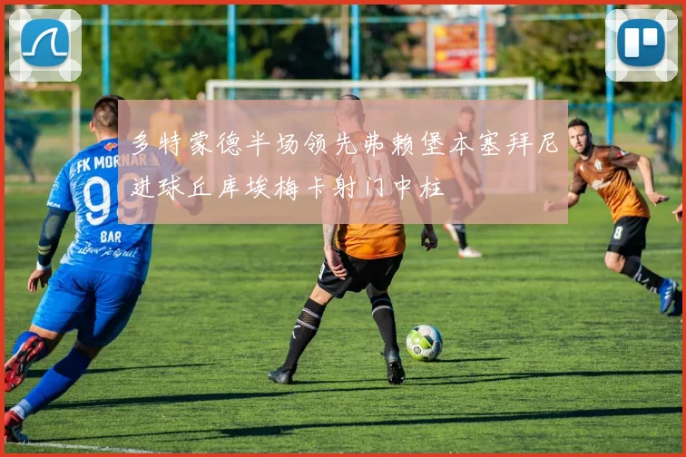多特蒙德半场领先弗赖堡本塞拜尼进球丘库埃梅卡射门中柱