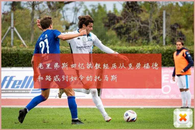 老里弗斯回忆执教经历从克劳福德和路威到如今的托马斯