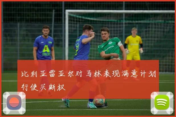 比利亚雷亚尔对马林表现满意计划行使买断权