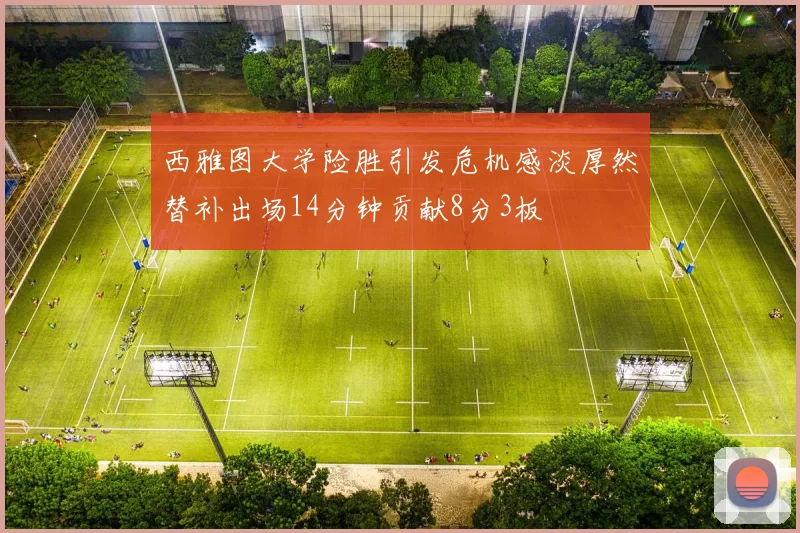西雅图大学险胜引发危机感淡厚然替补出场14分钟贡献8分3板