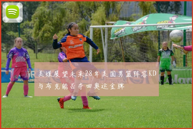 美媒展望未来28年美国男篮阵容KD与布克能否夺回奥运金牌