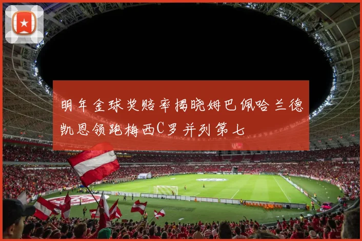 明年金球奖赔率揭晓姆巴佩哈兰德凯恩领跑梅西C罗并列第七