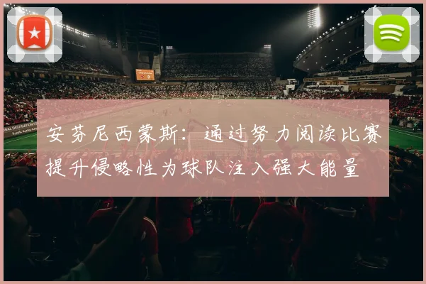 安芬尼西蒙斯：通过努力阅读比赛提升侵略性为球队注入强大能量