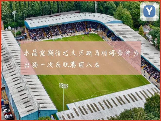 水晶宫期待尤文买断马特塔条件为出场一次或联赛前八名