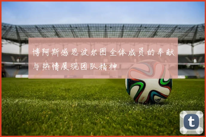 博阿斯感恩波尔图全体成员的奉献与热情展现团队精神