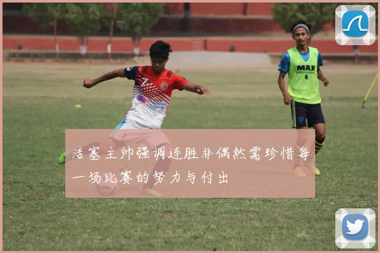 活塞主帅强调连胜非偶然需珍惜每一场比赛的努力与付出