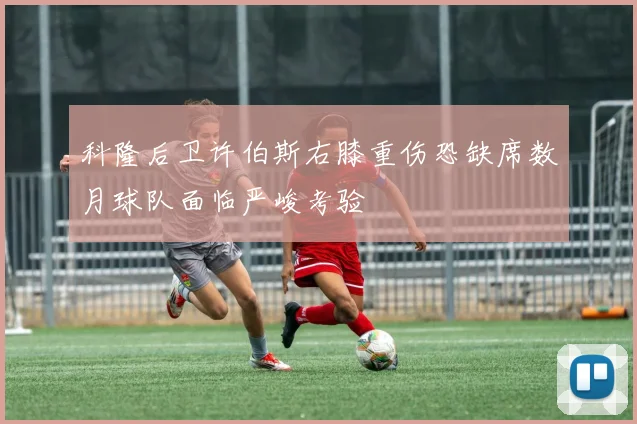 科隆后卫许伯斯右膝重伤恐缺席数月球队面临严峻考验