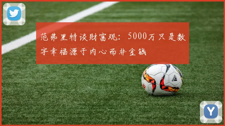 范弗里特谈财富观：5000万只是数字幸福源于内心而非金钱